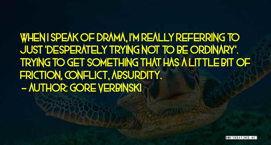 Gore Verbinski Quotes: When I Speak Of Drama, I'm Really Referring To Just 'desperately Trying Not To Be Ordinary'. Trying To Get Something