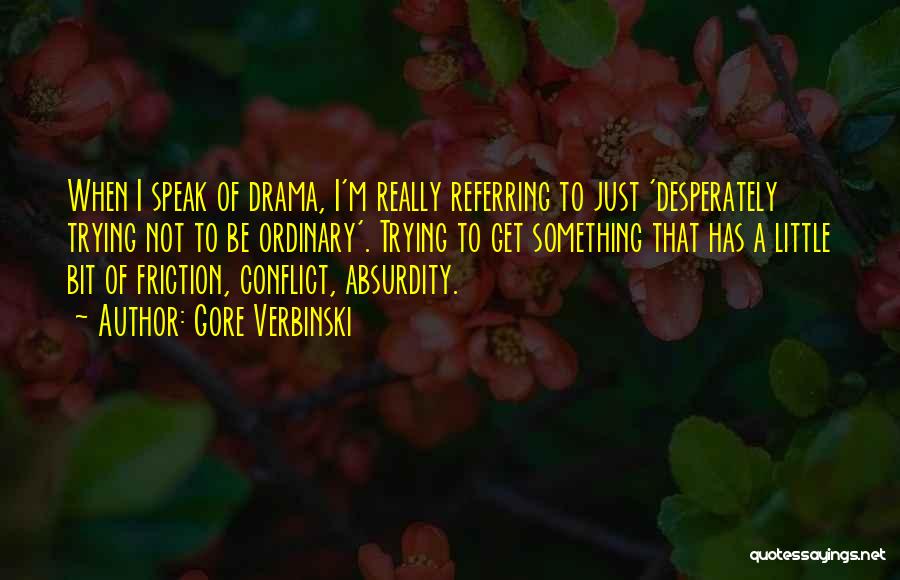 Gore Verbinski Quotes: When I Speak Of Drama, I'm Really Referring To Just 'desperately Trying Not To Be Ordinary'. Trying To Get Something