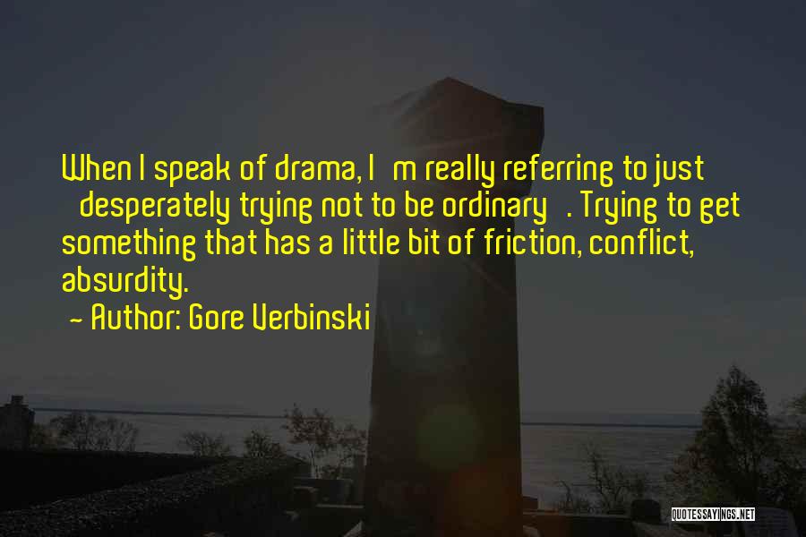 Gore Verbinski Quotes: When I Speak Of Drama, I'm Really Referring To Just 'desperately Trying Not To Be Ordinary'. Trying To Get Something