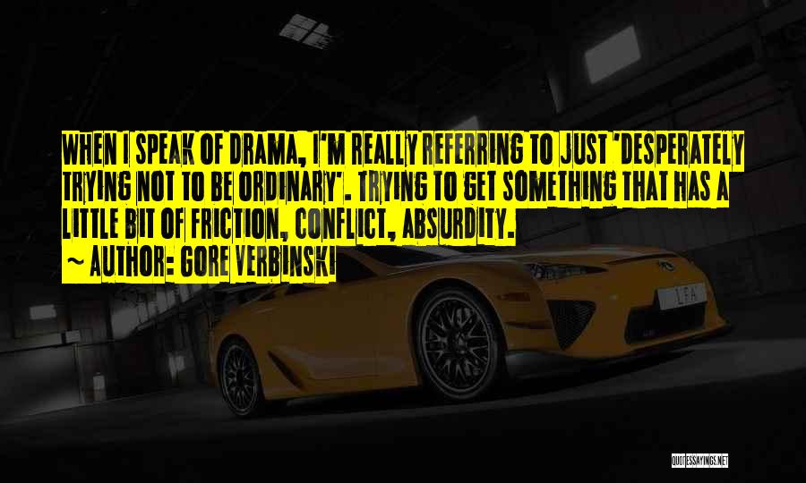 Gore Verbinski Quotes: When I Speak Of Drama, I'm Really Referring To Just 'desperately Trying Not To Be Ordinary'. Trying To Get Something