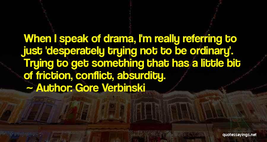 Gore Verbinski Quotes: When I Speak Of Drama, I'm Really Referring To Just 'desperately Trying Not To Be Ordinary'. Trying To Get Something
