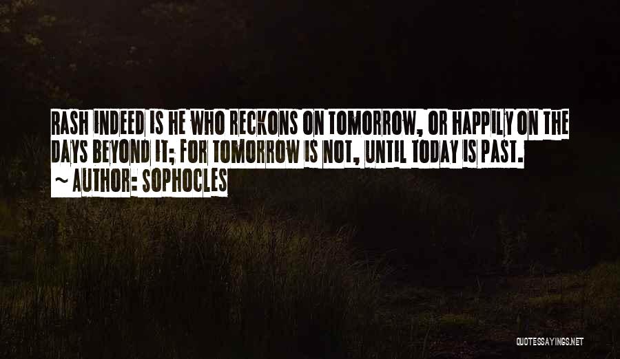 Sophocles Quotes: Rash Indeed Is He Who Reckons On Tomorrow, Or Happily On The Days Beyond It; For Tomorrow Is Not, Until