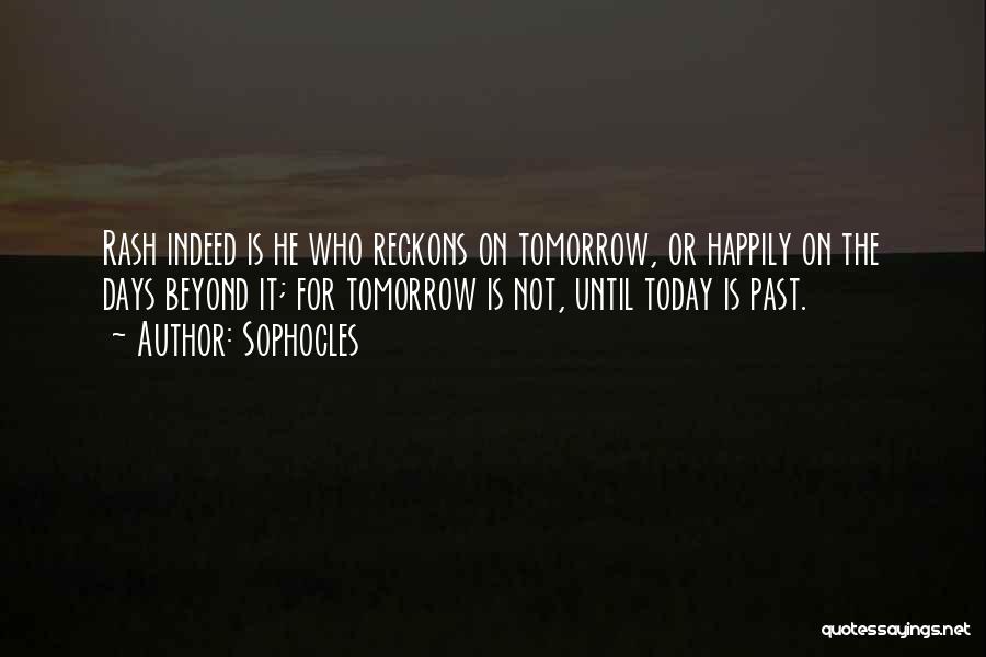 Sophocles Quotes: Rash Indeed Is He Who Reckons On Tomorrow, Or Happily On The Days Beyond It; For Tomorrow Is Not, Until