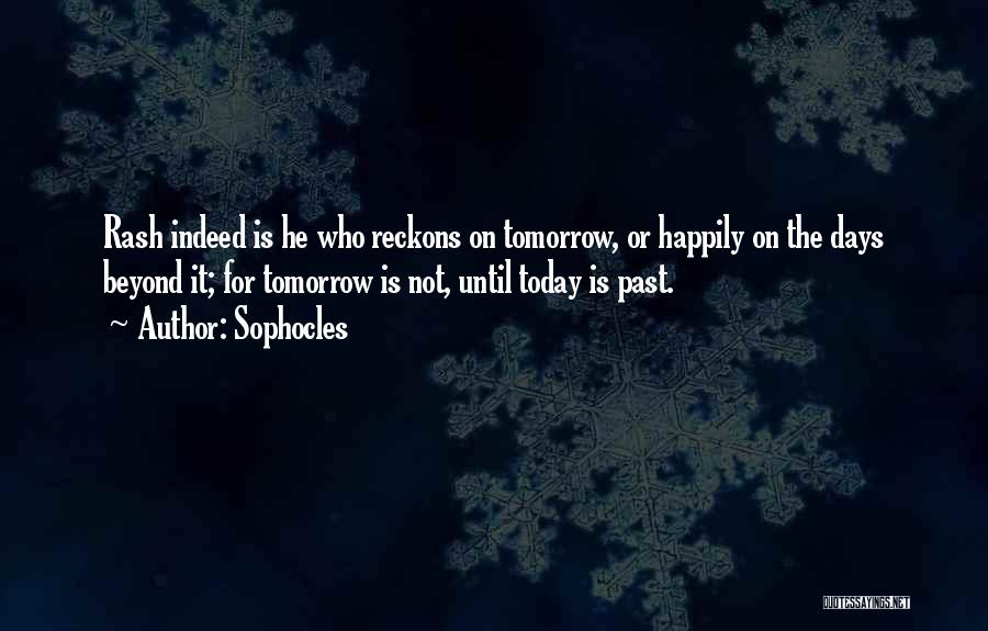 Sophocles Quotes: Rash Indeed Is He Who Reckons On Tomorrow, Or Happily On The Days Beyond It; For Tomorrow Is Not, Until