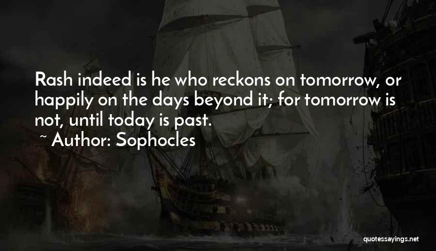 Sophocles Quotes: Rash Indeed Is He Who Reckons On Tomorrow, Or Happily On The Days Beyond It; For Tomorrow Is Not, Until