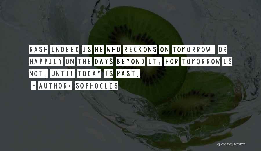 Sophocles Quotes: Rash Indeed Is He Who Reckons On Tomorrow, Or Happily On The Days Beyond It; For Tomorrow Is Not, Until