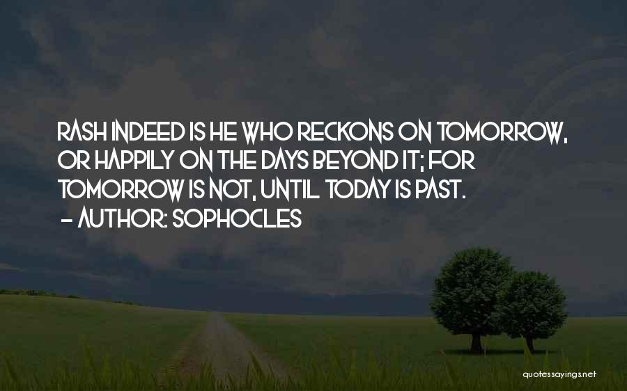 Sophocles Quotes: Rash Indeed Is He Who Reckons On Tomorrow, Or Happily On The Days Beyond It; For Tomorrow Is Not, Until