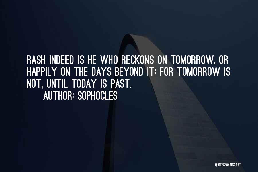 Sophocles Quotes: Rash Indeed Is He Who Reckons On Tomorrow, Or Happily On The Days Beyond It; For Tomorrow Is Not, Until