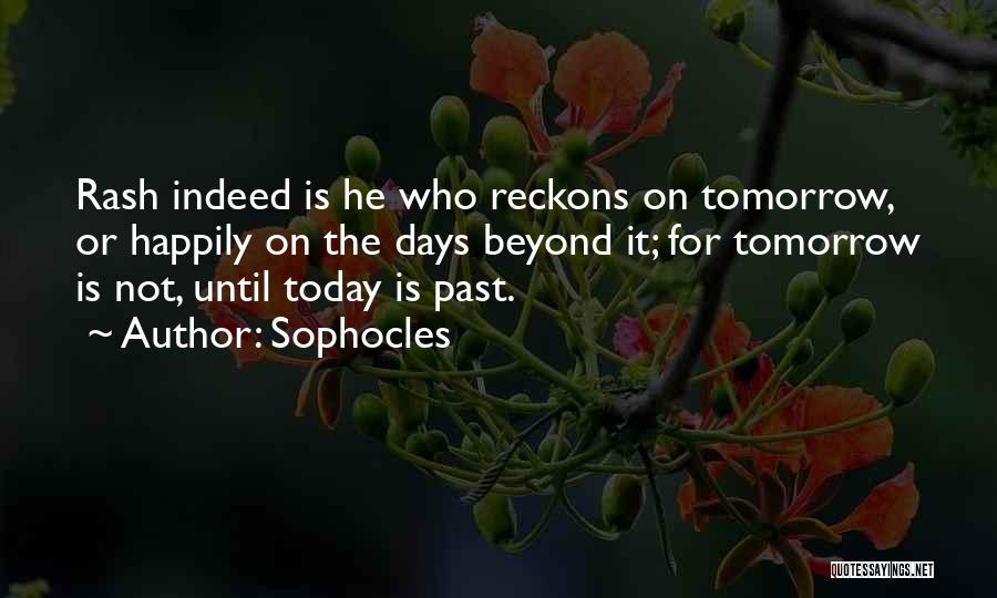 Sophocles Quotes: Rash Indeed Is He Who Reckons On Tomorrow, Or Happily On The Days Beyond It; For Tomorrow Is Not, Until