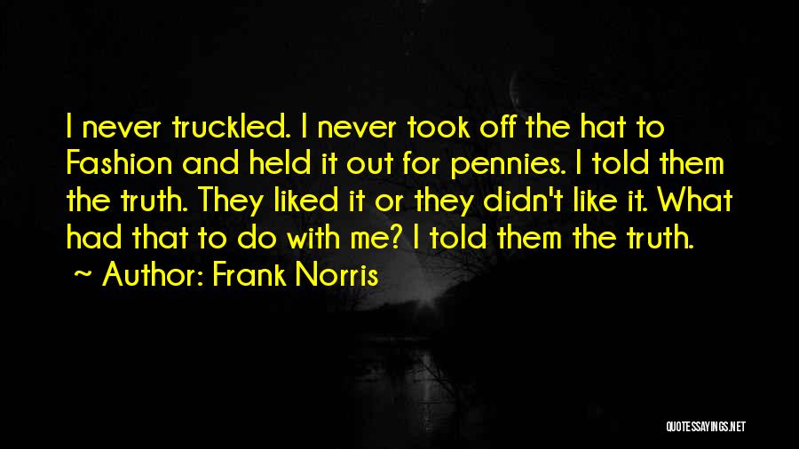 Frank Norris Quotes: I Never Truckled. I Never Took Off The Hat To Fashion And Held It Out For Pennies. I Told Them