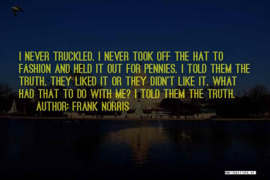 Frank Norris Quotes: I Never Truckled. I Never Took Off The Hat To Fashion And Held It Out For Pennies. I Told Them