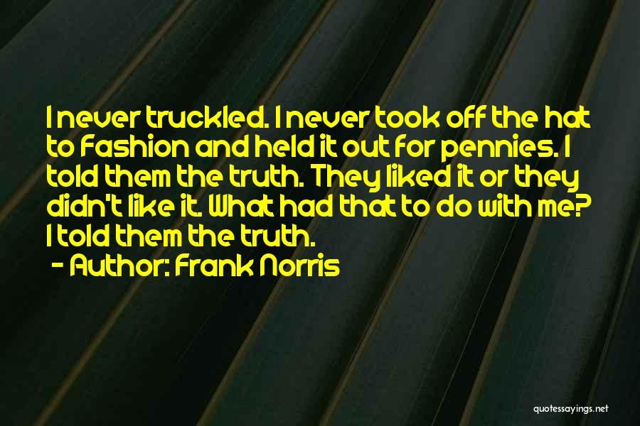 Frank Norris Quotes: I Never Truckled. I Never Took Off The Hat To Fashion And Held It Out For Pennies. I Told Them