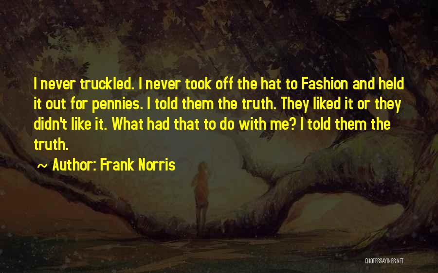 Frank Norris Quotes: I Never Truckled. I Never Took Off The Hat To Fashion And Held It Out For Pennies. I Told Them