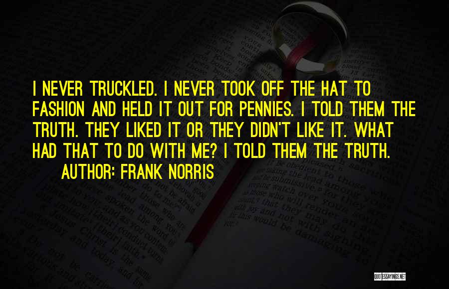 Frank Norris Quotes: I Never Truckled. I Never Took Off The Hat To Fashion And Held It Out For Pennies. I Told Them