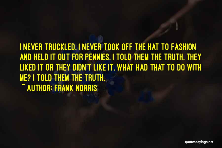 Frank Norris Quotes: I Never Truckled. I Never Took Off The Hat To Fashion And Held It Out For Pennies. I Told Them