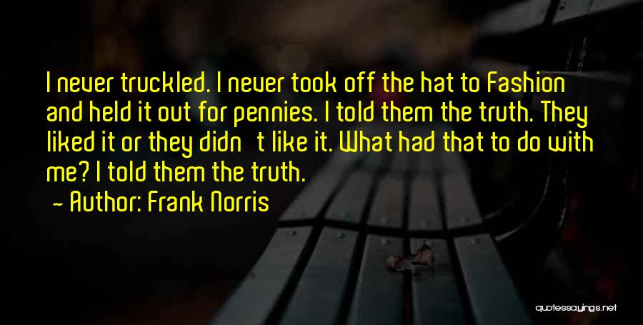 Frank Norris Quotes: I Never Truckled. I Never Took Off The Hat To Fashion And Held It Out For Pennies. I Told Them