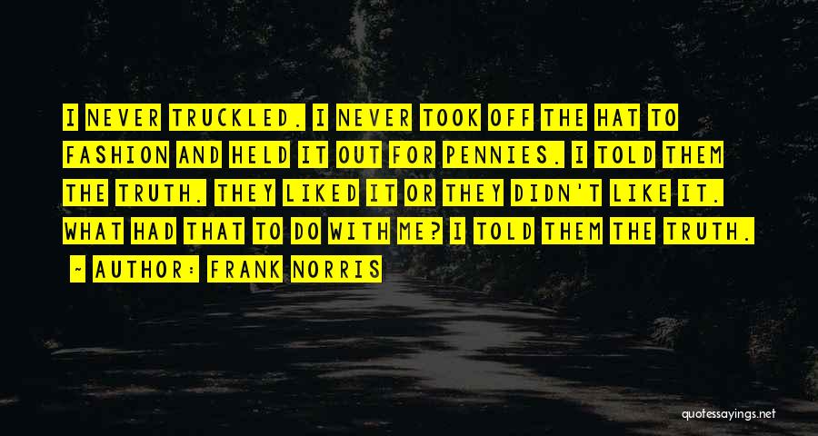 Frank Norris Quotes: I Never Truckled. I Never Took Off The Hat To Fashion And Held It Out For Pennies. I Told Them