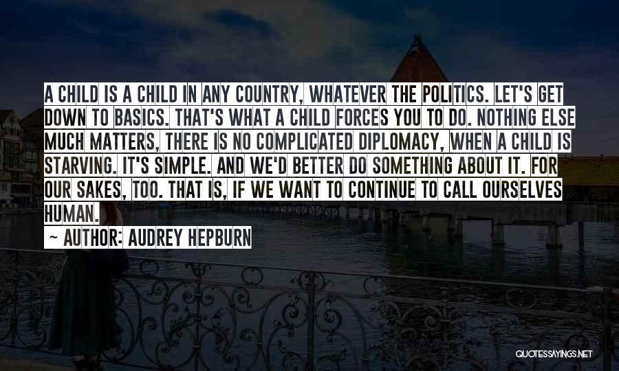 Audrey Hepburn Quotes: A Child Is A Child In Any Country, Whatever The Politics. Let's Get Down To Basics. That's What A Child