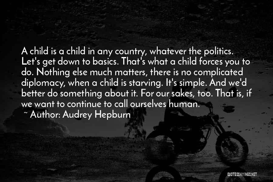 Audrey Hepburn Quotes: A Child Is A Child In Any Country, Whatever The Politics. Let's Get Down To Basics. That's What A Child