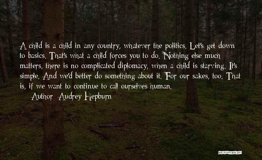 Audrey Hepburn Quotes: A Child Is A Child In Any Country, Whatever The Politics. Let's Get Down To Basics. That's What A Child