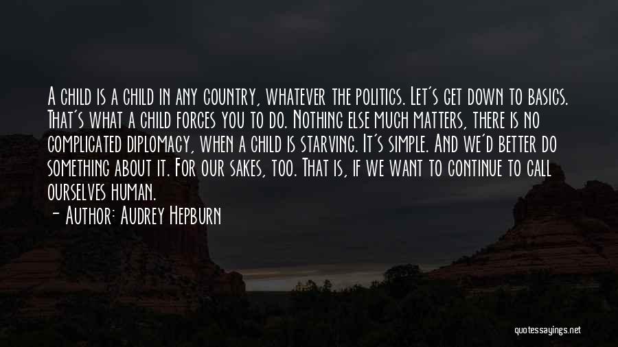 Audrey Hepburn Quotes: A Child Is A Child In Any Country, Whatever The Politics. Let's Get Down To Basics. That's What A Child