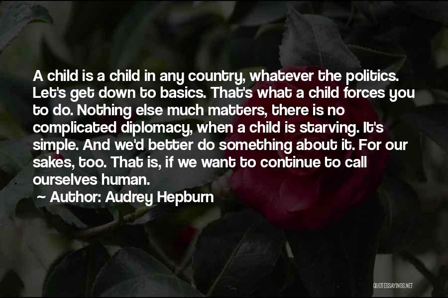 Audrey Hepburn Quotes: A Child Is A Child In Any Country, Whatever The Politics. Let's Get Down To Basics. That's What A Child