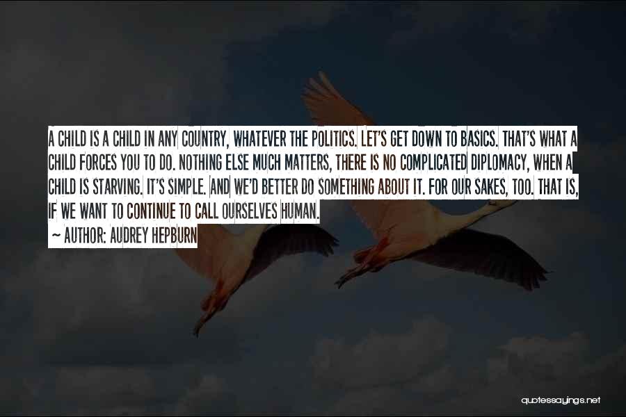 Audrey Hepburn Quotes: A Child Is A Child In Any Country, Whatever The Politics. Let's Get Down To Basics. That's What A Child