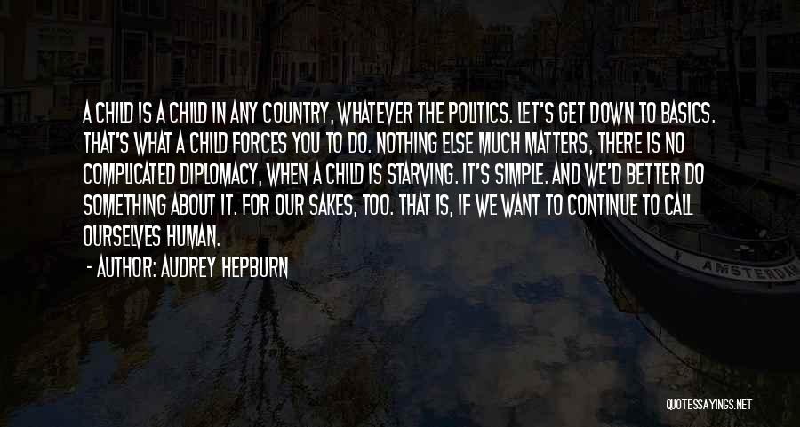 Audrey Hepburn Quotes: A Child Is A Child In Any Country, Whatever The Politics. Let's Get Down To Basics. That's What A Child