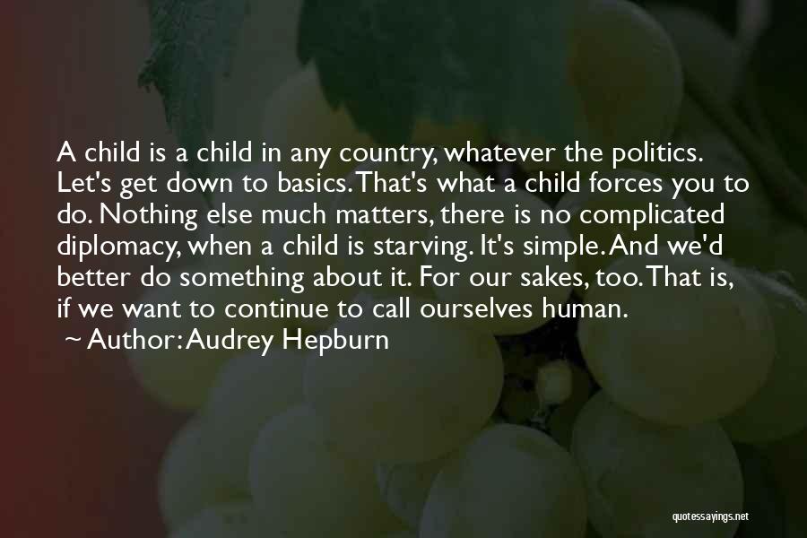 Audrey Hepburn Quotes: A Child Is A Child In Any Country, Whatever The Politics. Let's Get Down To Basics. That's What A Child
