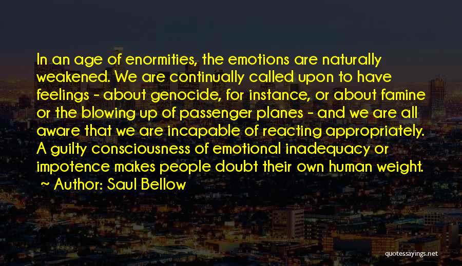 Saul Bellow Quotes: In An Age Of Enormities, The Emotions Are Naturally Weakened. We Are Continually Called Upon To Have Feelings - About