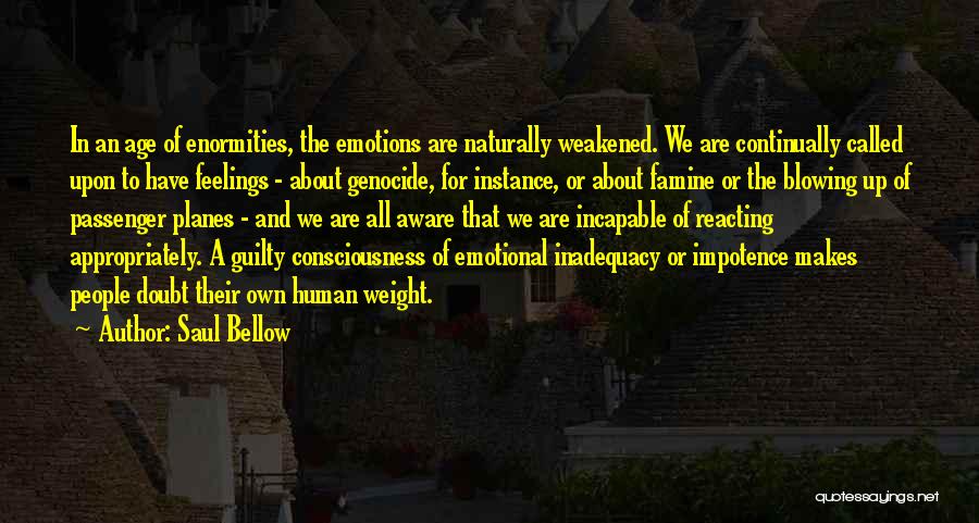 Saul Bellow Quotes: In An Age Of Enormities, The Emotions Are Naturally Weakened. We Are Continually Called Upon To Have Feelings - About