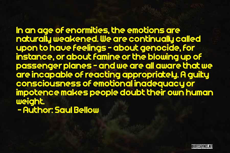 Saul Bellow Quotes: In An Age Of Enormities, The Emotions Are Naturally Weakened. We Are Continually Called Upon To Have Feelings - About