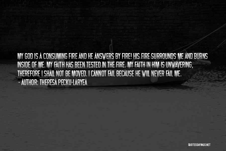 Theresa Pecku-Laryea Quotes: My God Is A Consuming Fire And He Answers By Fire! His Fire Surrounds Me And Burns Inside Of Me.