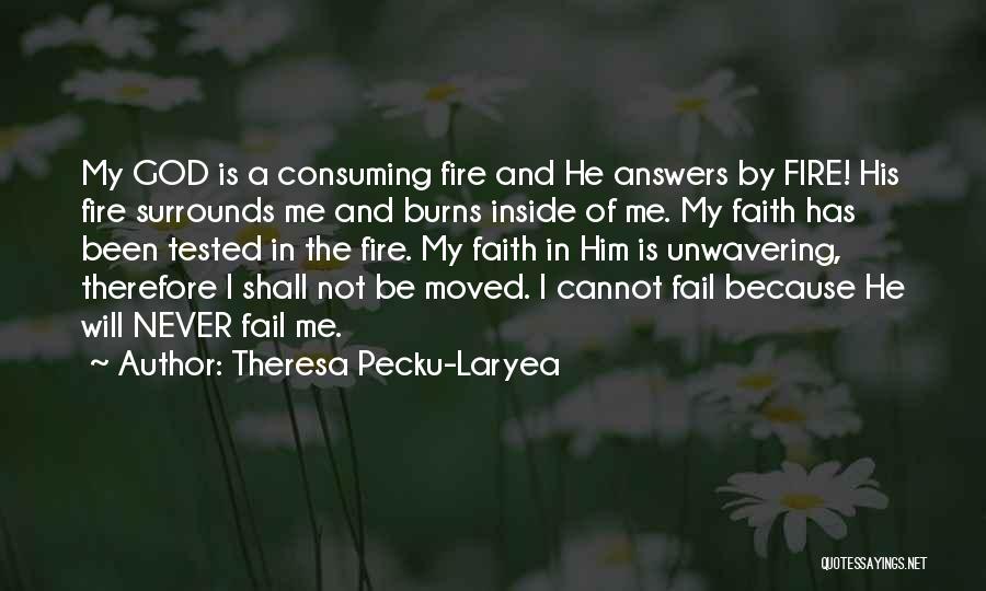 Theresa Pecku-Laryea Quotes: My God Is A Consuming Fire And He Answers By Fire! His Fire Surrounds Me And Burns Inside Of Me.