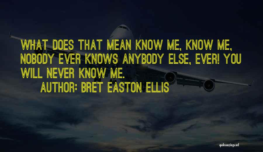 Bret Easton Ellis Quotes: What Does That Mean Know Me, Know Me, Nobody Ever Knows Anybody Else, Ever! You Will Never Know Me.