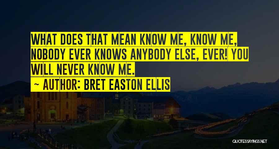 Bret Easton Ellis Quotes: What Does That Mean Know Me, Know Me, Nobody Ever Knows Anybody Else, Ever! You Will Never Know Me.