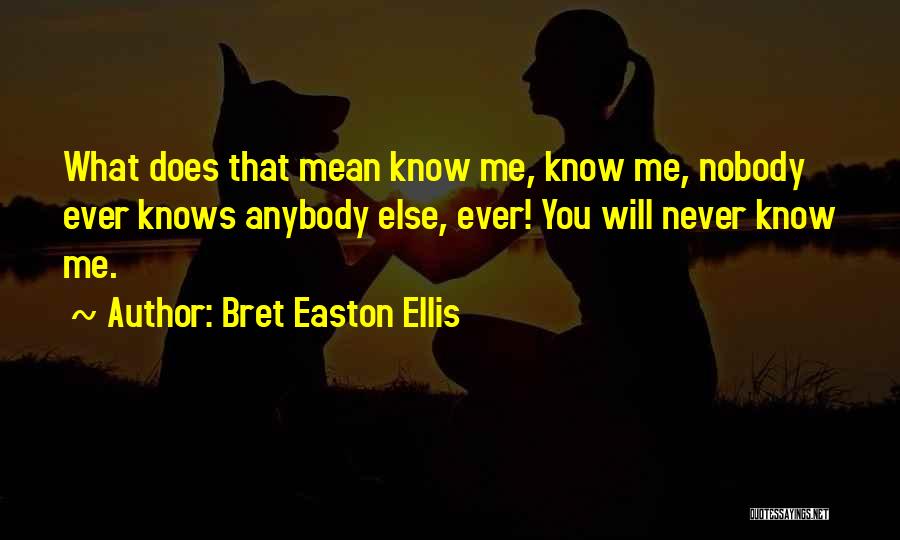 Bret Easton Ellis Quotes: What Does That Mean Know Me, Know Me, Nobody Ever Knows Anybody Else, Ever! You Will Never Know Me.