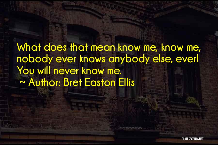 Bret Easton Ellis Quotes: What Does That Mean Know Me, Know Me, Nobody Ever Knows Anybody Else, Ever! You Will Never Know Me.