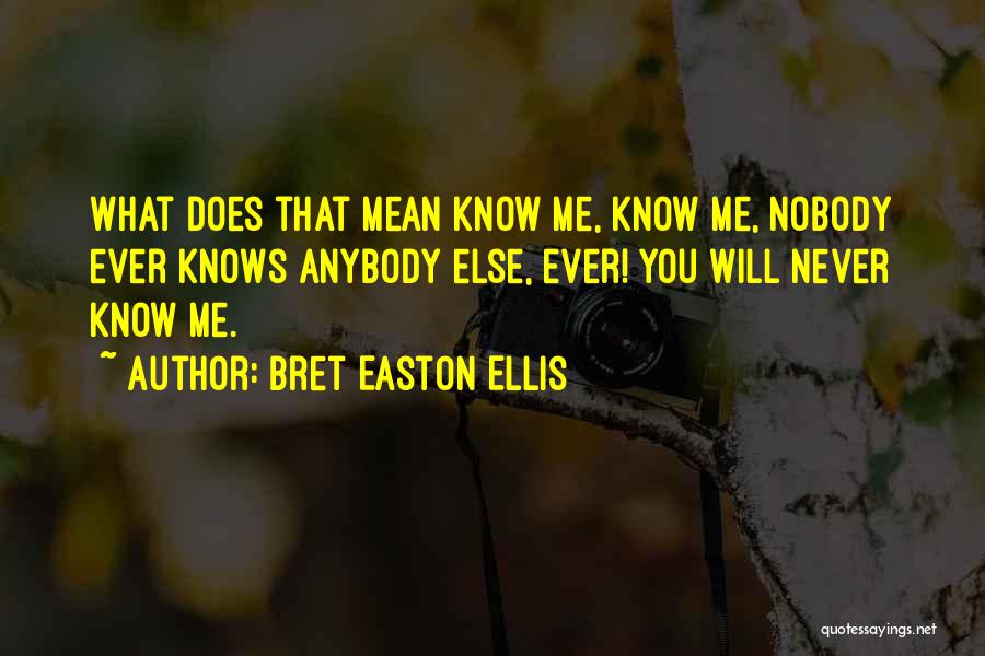 Bret Easton Ellis Quotes: What Does That Mean Know Me, Know Me, Nobody Ever Knows Anybody Else, Ever! You Will Never Know Me.