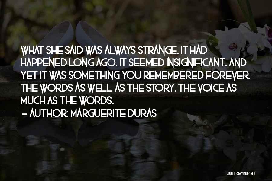 Marguerite Duras Quotes: What She Said Was Always Strange. It Had Happened Long Ago. It Seemed Insignificant. And Yet It Was Something You
