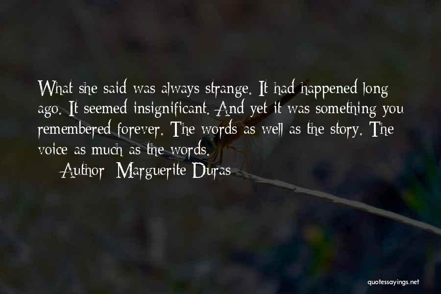 Marguerite Duras Quotes: What She Said Was Always Strange. It Had Happened Long Ago. It Seemed Insignificant. And Yet It Was Something You