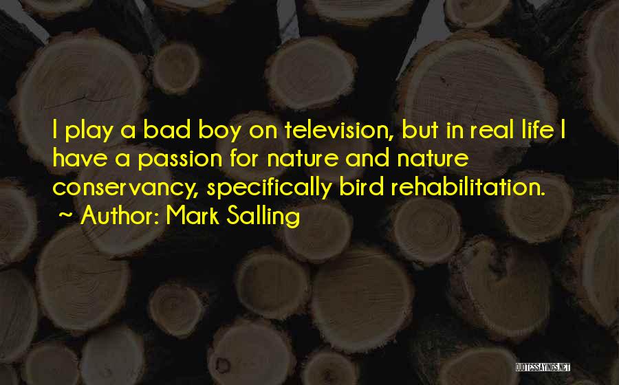 Mark Salling Quotes: I Play A Bad Boy On Television, But In Real Life I Have A Passion For Nature And Nature Conservancy,