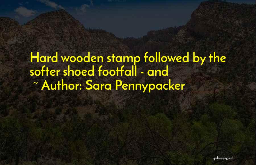 Sara Pennypacker Quotes: Hard Wooden Stamp Followed By The Softer Shoed Footfall - And