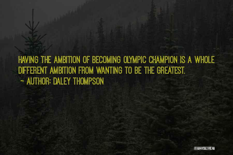 Daley Thompson Quotes: Having The Ambition Of Becoming Olympic Champion Is A Whole Different Ambition From Wanting To Be The Greatest.