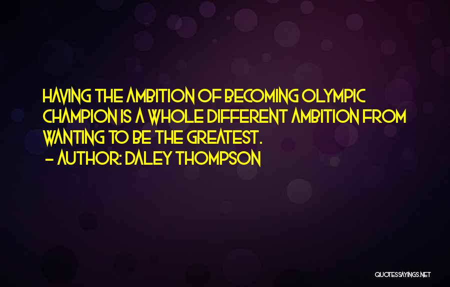 Daley Thompson Quotes: Having The Ambition Of Becoming Olympic Champion Is A Whole Different Ambition From Wanting To Be The Greatest.