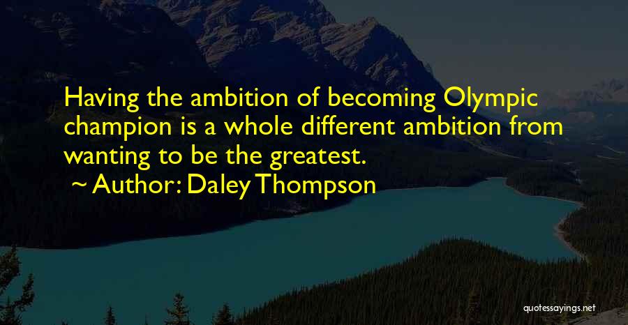 Daley Thompson Quotes: Having The Ambition Of Becoming Olympic Champion Is A Whole Different Ambition From Wanting To Be The Greatest.