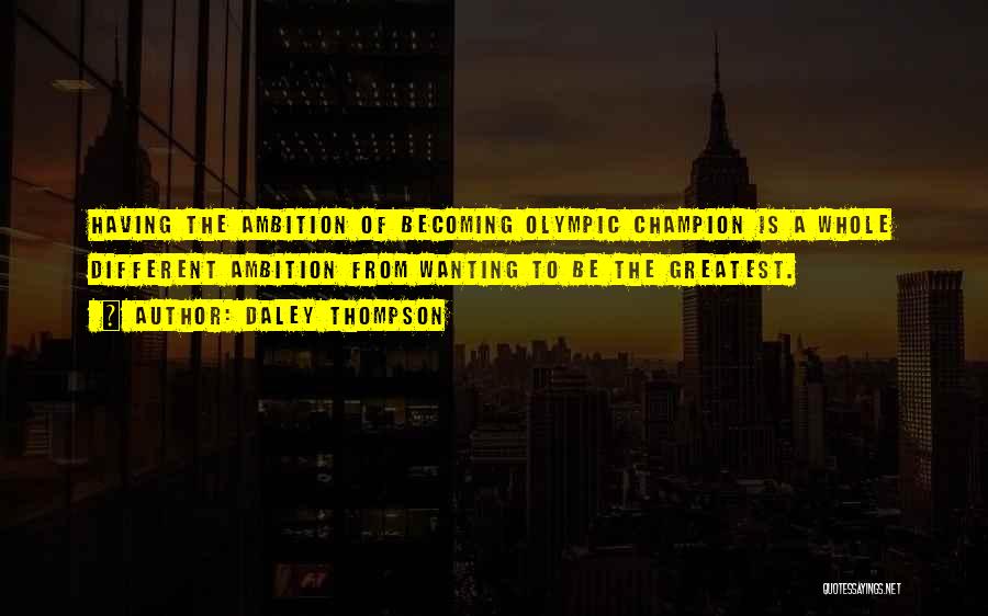 Daley Thompson Quotes: Having The Ambition Of Becoming Olympic Champion Is A Whole Different Ambition From Wanting To Be The Greatest.
