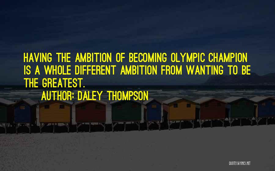 Daley Thompson Quotes: Having The Ambition Of Becoming Olympic Champion Is A Whole Different Ambition From Wanting To Be The Greatest.