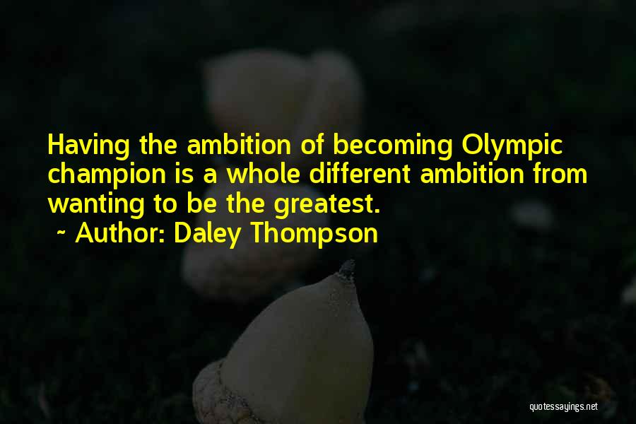 Daley Thompson Quotes: Having The Ambition Of Becoming Olympic Champion Is A Whole Different Ambition From Wanting To Be The Greatest.