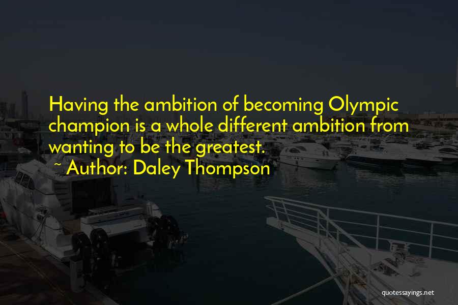 Daley Thompson Quotes: Having The Ambition Of Becoming Olympic Champion Is A Whole Different Ambition From Wanting To Be The Greatest.